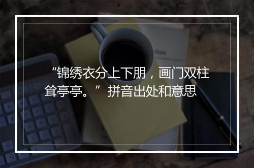 “锦绣衣分上下朋，画门双柱耸亭亭。”拼音出处和意思