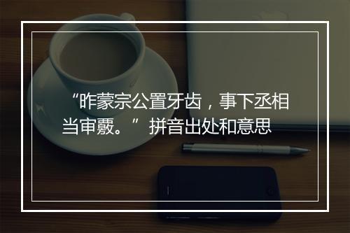 “昨蒙宗公置牙齿，事下丞相当审覈。”拼音出处和意思