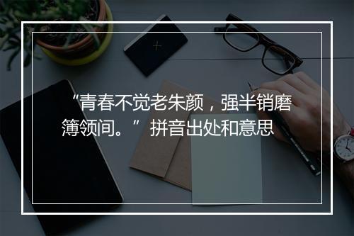 “青春不觉老朱颜，强半销磨簿领间。”拼音出处和意思