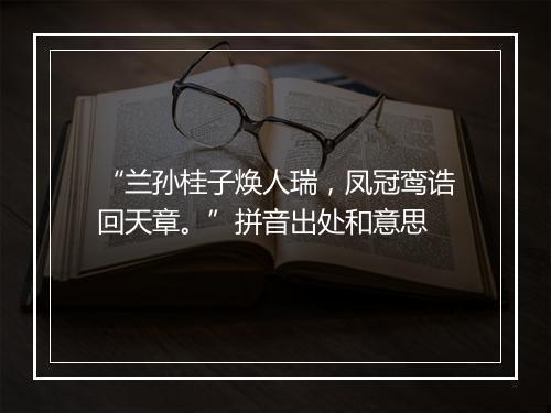 “兰孙桂子焕人瑞，凤冠鸾诰回天章。”拼音出处和意思