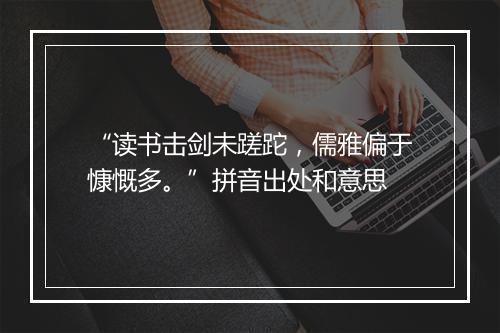 “读书击剑未蹉跎，儒雅偏于慷慨多。”拼音出处和意思