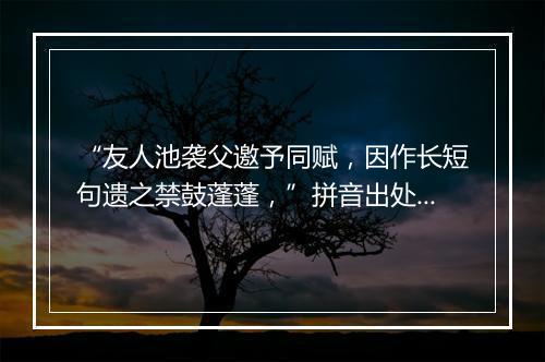 “友人池袭父邀予同赋，因作长短句遗之禁鼓蓬蓬，”拼音出处和意思