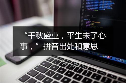 “千秋盛业，平生未了心事，”拼音出处和意思