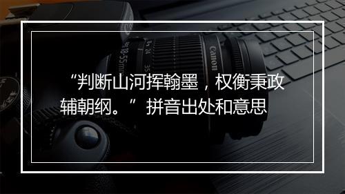 “判断山河挥翰墨，权衡秉政辅朝纲。”拼音出处和意思