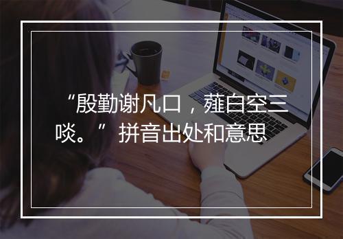 “殷勤谢凡口，薤白空三啖。”拼音出处和意思