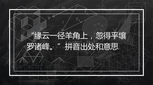 “缘云一径羊角上，忽得平壤罗诸峰。”拼音出处和意思