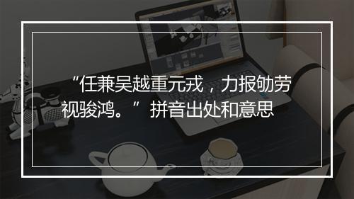 “任兼吴越重元戎，力报劬劳视骏鸿。”拼音出处和意思