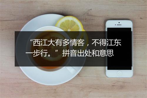 “西江大有多情客，不得江东一步行。”拼音出处和意思