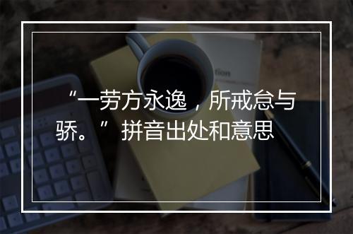 “一劳方永逸，所戒怠与骄。”拼音出处和意思