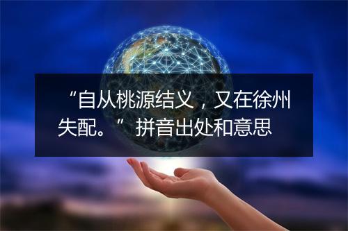 “自从桃源结义，又在徐州失配。”拼音出处和意思