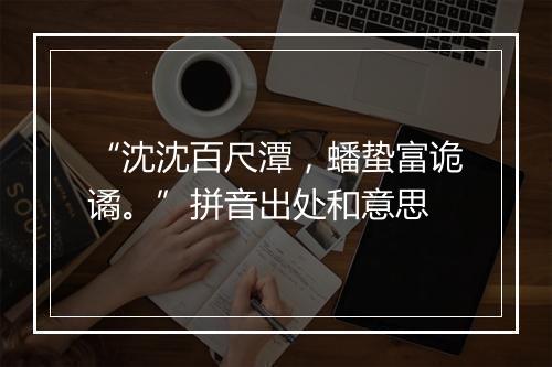 “沈沈百尺潭，蟠蛰富诡谲。”拼音出处和意思