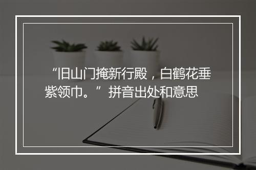 “旧山门掩新行殿，白鹤花垂紫领巾。”拼音出处和意思