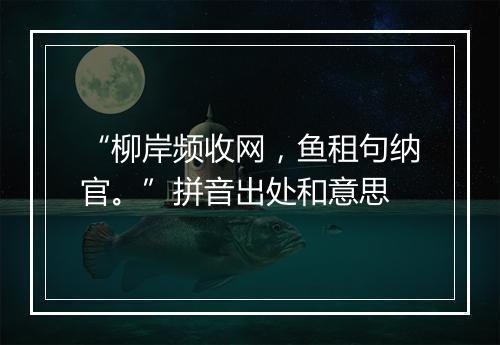 “柳岸频收网，鱼租句纳官。”拼音出处和意思