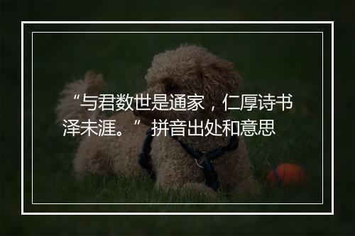 “与君数世是通家，仁厚诗书泽未涯。”拼音出处和意思