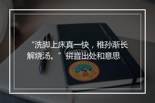 “洗脚上床真一快，稚孙渐长解烧汤。”拼音出处和意思