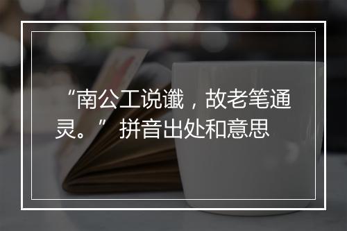 “南公工说谶，故老笔通灵。”拼音出处和意思