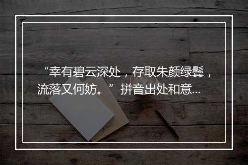 “幸有碧云深处，存取朱颜绿鬓，流落又何妨。”拼音出处和意思