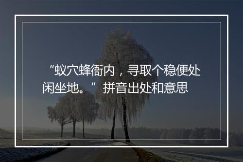 “蚁穴蜂衙内，寻取个稳便处闲坐地。”拼音出处和意思