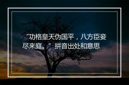 “功格皇天伪国平，八方臣妾尽来庭。”拼音出处和意思