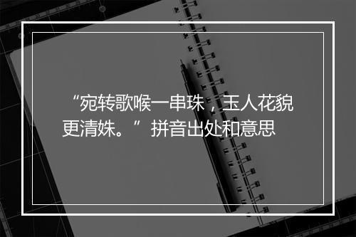 “宛转歌喉一串珠，玉人花貌更清姝。”拼音出处和意思