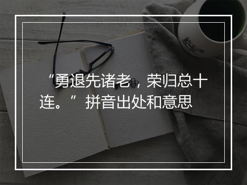 “勇退先诸老，荣归总十连。”拼音出处和意思