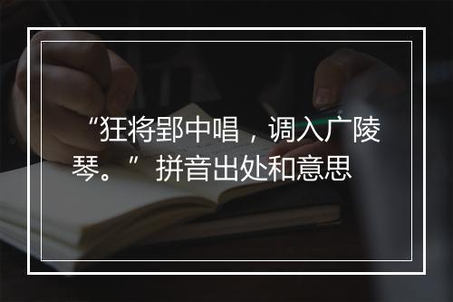 “狂将郢中唱，调入广陵琴。”拼音出处和意思