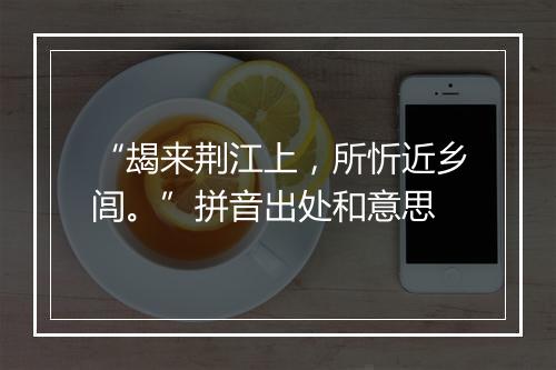 “朅来荆江上，所忻近乡闾。”拼音出处和意思