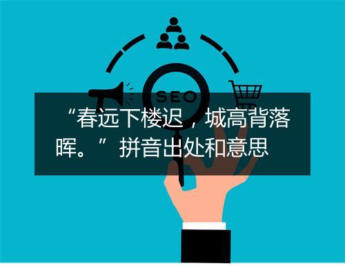 “春远下楼迟，城高背落晖。”拼音出处和意思