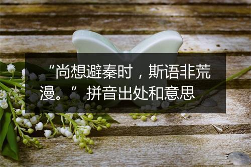 “尚想避秦时，斯语非荒漫。”拼音出处和意思