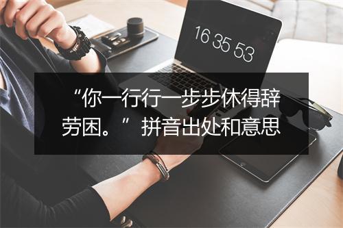 “你一行行一步步休得辞劳困。”拼音出处和意思