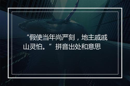 “假使当年尚严刻，地主戚戚山灵怕。”拼音出处和意思