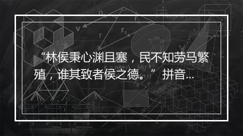 “林侯秉心渊且塞，民不知劳马繁殖，谁其致者侯之德。”拼音出处和意思