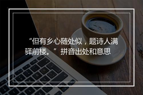 “但有乡心随处似，题诗人满驿前楼。”拼音出处和意思