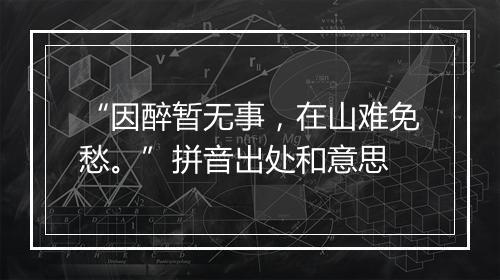 “因醉暂无事，在山难免愁。”拼音出处和意思