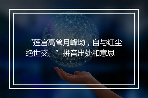 “莲宫高耸月峰坳，自与红尘绝世交。”拼音出处和意思