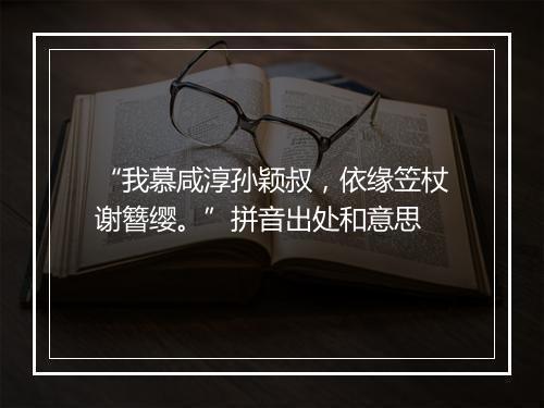 “我慕咸淳孙颖叔，依缘笠杖谢簪缨。”拼音出处和意思