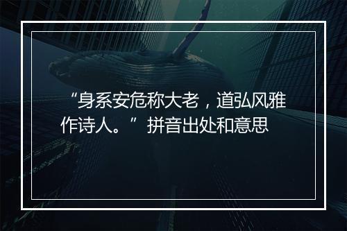 “身系安危称大老，道弘风雅作诗人。”拼音出处和意思