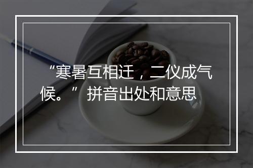 “寒暑互相迁，二仪成气候。”拼音出处和意思