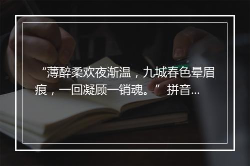 “薄醉柔欢夜渐温，九城春色晕眉痕，一回凝顾一销魂。”拼音出处和意思