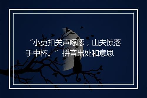 “小吏扣关声啄啄，山夫惊落手中杯。”拼音出处和意思