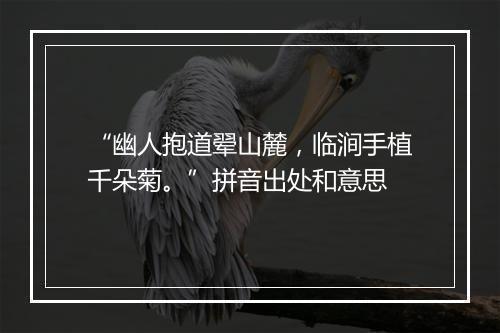 “幽人抱道翚山麓，临涧手植千朵菊。”拼音出处和意思