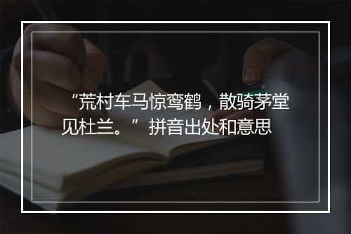 “荒村车马惊鸾鹤，散骑茅堂见杜兰。”拼音出处和意思