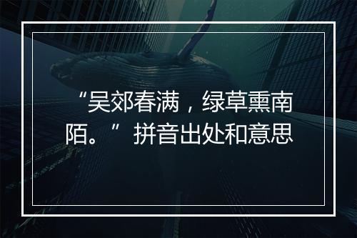 “吴郊春满，绿草熏南陌。”拼音出处和意思