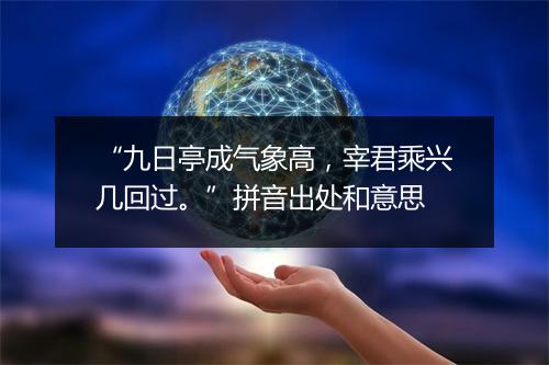 “九日亭成气象高，宰君乘兴几回过。”拼音出处和意思