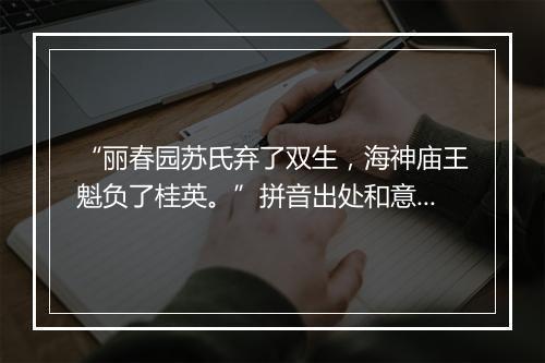 “丽春园苏氏弃了双生，海神庙王魁负了桂英。”拼音出处和意思