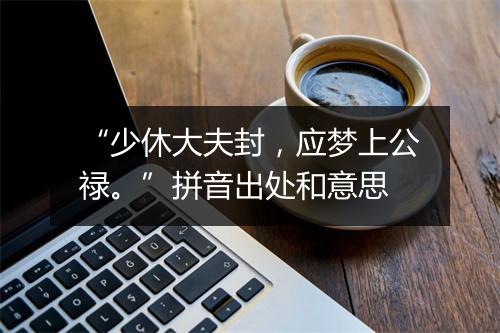 “少休大夫封，应梦上公禄。”拼音出处和意思