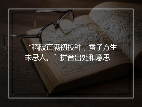 “稻陂正满初投种，蚕子方生未忌人。”拼音出处和意思