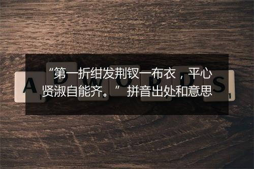 “第一折绀发荆钗一布衣，平心贤淑自能齐。”拼音出处和意思