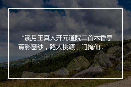 “溪月王真人开元道院二首木香亭蕉影窗纱，路人桃源，门掩仙家。”拼音出处和意思