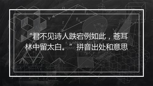 “君不见诗人跌宕例如此，苍耳林中留太白。”拼音出处和意思